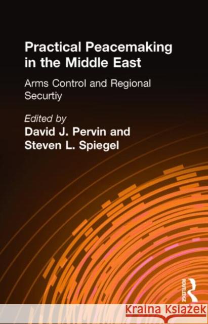 Practical Peacemaking in the Middle East, Volume 1: Arms Control and Regional Security David Pervin J. Pervi Steven L. Spiegel 9780815319993