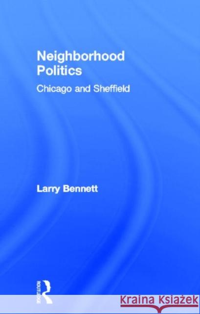 Neighborhood Politics: Chicago and Sheffield Bennett, Larry 9780815321125
