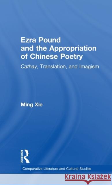 Ezra Pound and the Appropriation of Chinese Poetry: Cathay, Translation, and Imagism Xie, Ming 9780815326236 Garland Publishing