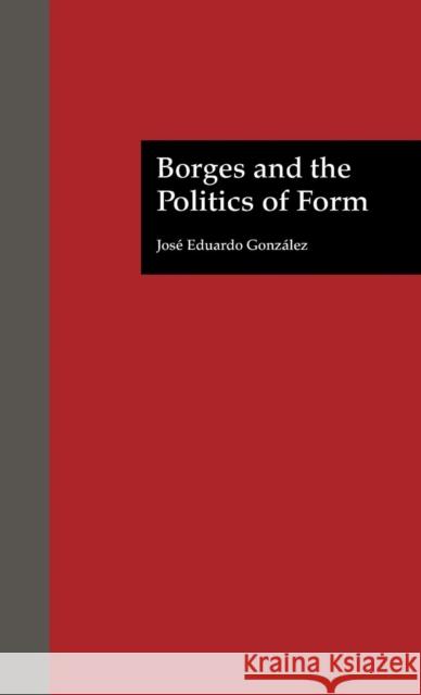 Borges and the Politics of Form Jose Eduardo Gonzalez David W. Foster 9780815328032 Garland Publishing