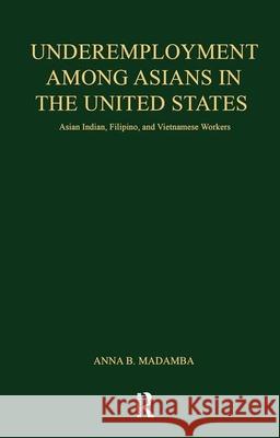 Underemployment Among Asians in the United States: Asian Indian, Filipino, and Vietnamese Workers Anna B. Madamba Gordon d 9780815330066 Garland Publishing