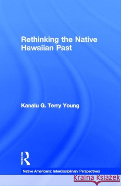 Rethinking the Native Hawaiian Past Kanalu G. Terry Young Kanalu G. Terry Young  9780815331209 Taylor & Francis