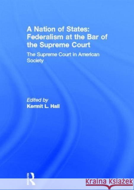 A Nation of States: Federalism at the Bar of the Supreme Court: The Supreme Court in American Society Hall, Kermit L. 9780815334293