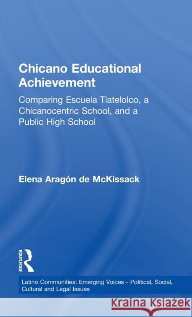 Chicano Educational Achievement: Comparing Escuela Tlatelolco, A Chicanocentric School, and a Public High School McKissack, Elena Aragon De 9780815335115 Garland Publishing