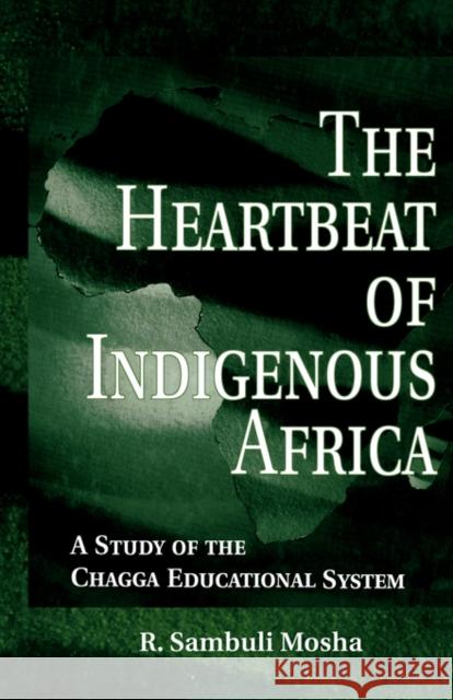 The Heartbeat of Indigenous Africa: A Study of the Chagga Educational System Mosha, R. Sambuli 9780815336181 Garland Publishing