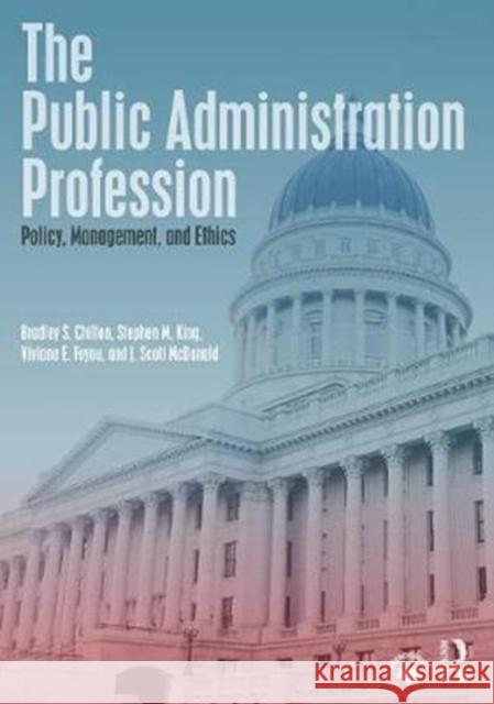 The Public Administration Profession: Policy, Management, and Ethics Bradley S. Chilton Stephen M. King Viviane E. Foyou 9780815353447