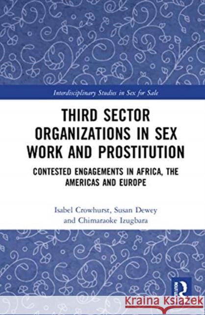 Third Sector Organizations in Sex Work and Prostitution: Contested Engagements in Africa, the Americas and Europe Susan Dewey Isabel Crowhurst Chimaraoke O. Izugbara 9780815354154 Routledge