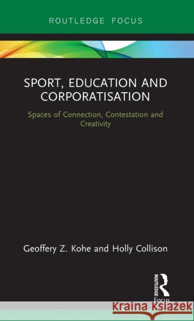 Sport, Education and Corporatisation: Spaces of Connection, Contestation and Creativity Geoffery Z. Kohe Holly Collison 9780815356011