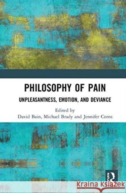 Philosophy of Pain: Unpleasantness, Emotion, and Deviance David Bain Michael Brady Jennifer Corns 9780815361640