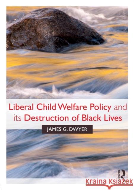 Liberal Child Welfare Policy and Its Destruction of Black Lives James G. Dwyer 9780815363279 Routledge