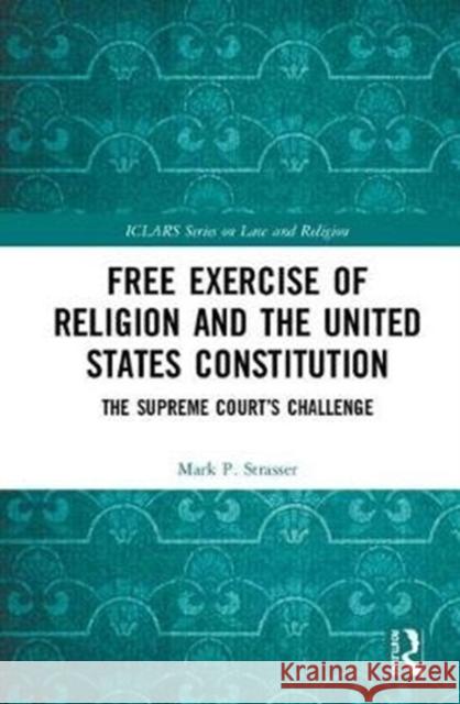 Free Exercise of Religion and the United States Constitution: The Supreme Court's Challenge Mark Philip Strasser 9780815366898