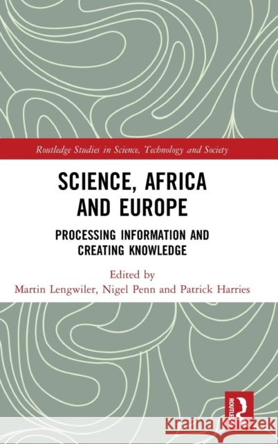 Science, Africa and Europe: Processing Information and Creating Knowledge Patrick Harries Martin Lengwiler Nigel Penn 9780815378310