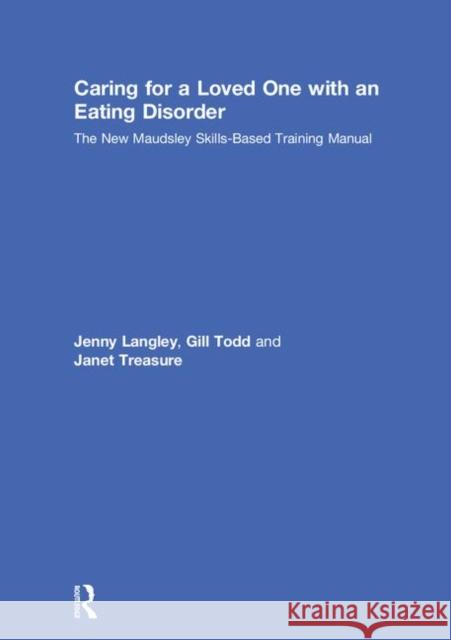 Caring for a Loved One with an Eating Disorder: The New Maudsley Skills-Based Training Manual Jenny Langley Janet Treasure Gill Todd 9780815378327