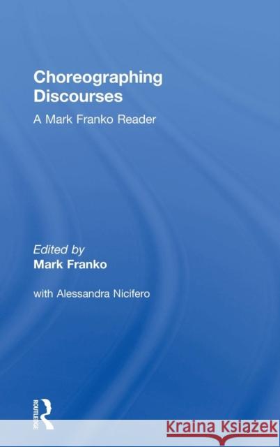 Choreographing Discourses: A Mark Franko Reader Mark Franko Alessandra Nicifero 9780815378969 Routledge