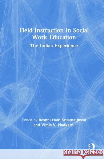 Field Instruction in Social Work Education: The Indian Experience Roshni Nair Srilatha Juvva Vimla V. Nadkarni 9780815383871 Routledge Chapman & Hall