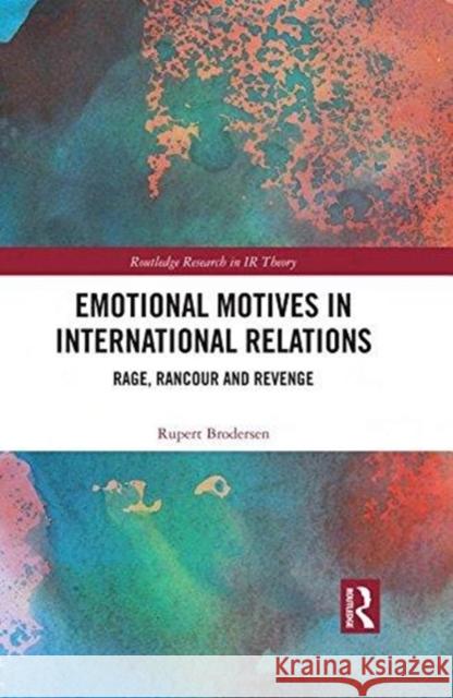 Emotional Motives in International Relations: Rage, Rancour and Revenge Rupert Brodersen 9780815386674