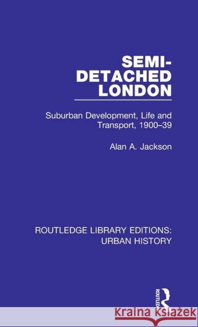 Semi-Detached London: Suburban Development, Life and Transport, 1900-39 Jackson, Alan a. 9780815386698 Routledge Library Editions: Urban History