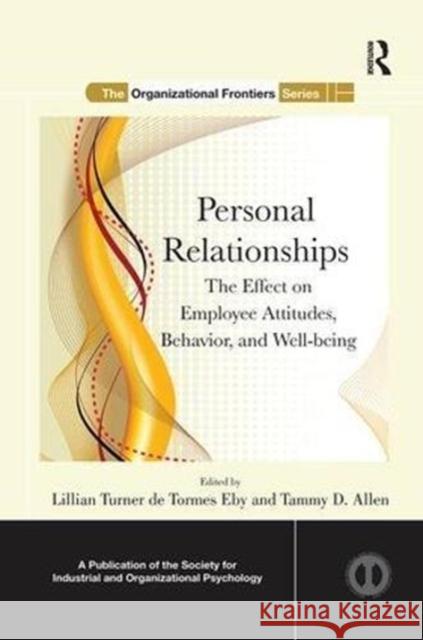 Personal Relationships: The Effect on Employee Attitudes, Behavior, and Well-Being Lillian Turner De Tormes Eby Tammy D. Allen 9780815389781 Routledge