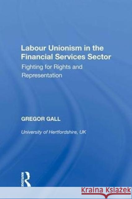 Labour Unionism in the Financial Services Sector: Fighting for Rights and Representation Gregor Gall 9780815390114 Routledge