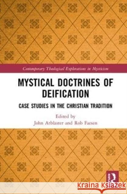 Mystical Doctrines of Deification: Case Studies in the Christian Tradition John Arblaster Rob Faesen 9780815393245 Routledge