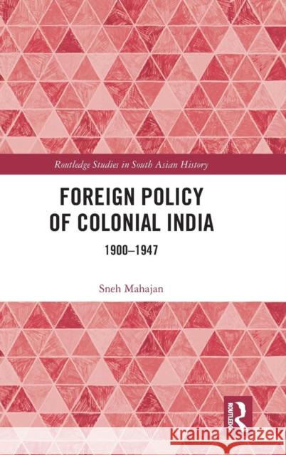 Foreign Policy of Colonial India: 1900-1947 Sneh Mahajan 9780815393962 Routledge
