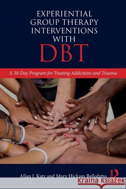 Experiential Group Therapy Interventions with Dbt: A 30-Day Program for Treating Addictions and Trauma Allan J. Katz Mary Hickam Bellofatto 9780815395706 Routledge