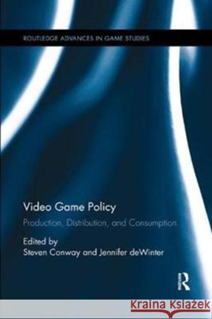 Video Game Policy: Production, Distribution, and Consumption Steven Conway Jennifer Dewinter 9780815396376