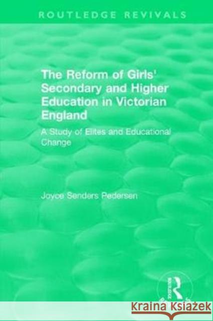 The Reform of Girls' Secondary and Higher Education in Victorian England: A Study of Elites and Educational Change Joyce Senders Pedersen 9780815396505 Routledge