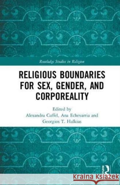 Religious Boundaries for Sex, Gender, and Corporeality Alexandra Cuffel Ana Echevarria Georgios T. Halkias 9780815399506 Routledge