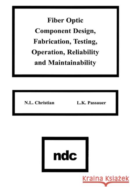 Fiber Optic Component Design, Fabrication, Testing, Operation, Reliability and Maintainability N. L. Christian K. L. Passauer L. K. Passauer 9780815512035 William Andrew Publishing