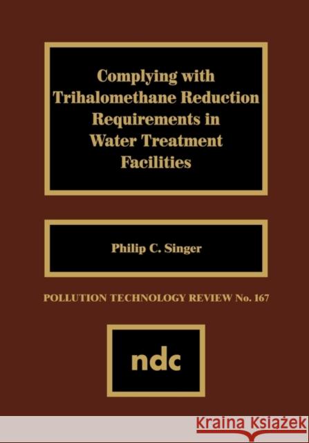 Complying with Trihalomethane Reduction Requirements in Water Treatment Facilities Philip C. Singer 9780815512073 Noyes Data Corporation/Noyes Publications