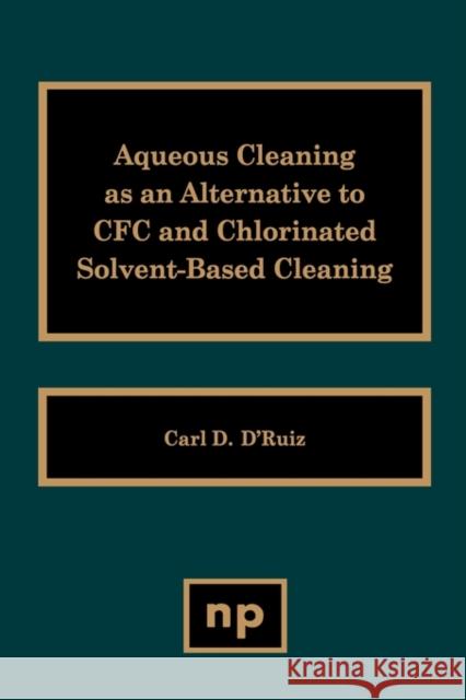 Aqueous Cleaning as an Alternative to Cfc and Chlorinated Solvent-Based Cleaning D'Ruiz, Carl D. 9780815512851 Noyes Data Corporation/Noyes Publications
