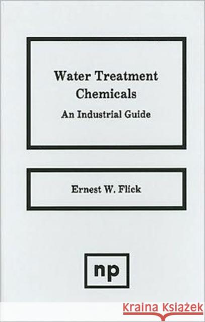 Water Treatment Chemicals: An Industrial Guide Flick, Ernest W. 9780815512912 Noyes Data Corporation/Noyes Publications