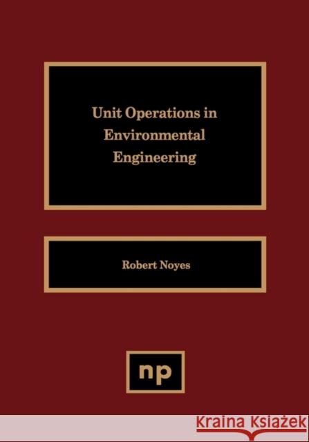 Unit Operations in Environmental Engineering Robert Noyes 9780815513438 Noyes Data Corporation/Noyes Publications