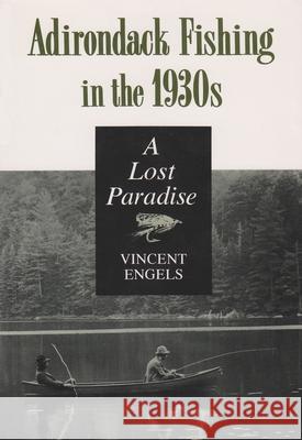 Adirondack Fishing in the 1930's: A Lost Paradise Engels, Vincent 9780815602910 Syracuse University Press