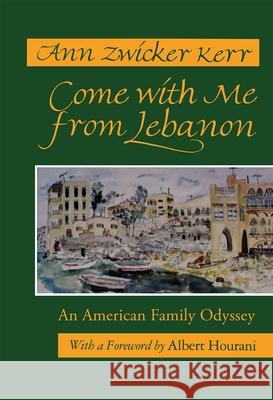 Come with Me from Lebanon: An American Family Odyssey Ann Zwicker Kerr Malcolm H. Kerr Albert Hourani 9780815602989