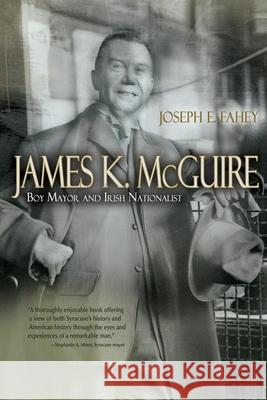 James K. McGuire: Boy Mayor and Irish Nationalist Joseph Fahey 9780815610328 Syracuse University Press