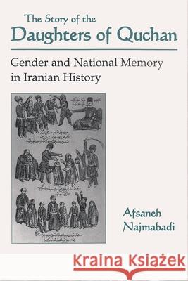 Story of Daughters of Quchan: Gender and National Memory in Iranian History Najmabadi, Afsaneh 9780815627913 Syracuse University Press