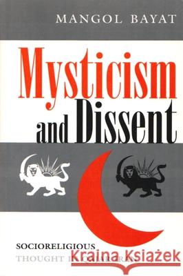 Mysticism and Dissent: Socioreligious Thought in Qajar Iran Mangol Bayat 9780815628538 Syracuse University Press