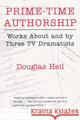 Prime-Time Authorship: Works about and by Three TV Dramatists Heil, Douglas 9780815628798 Syracuse University Press