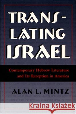 Translating Israel: Contemporary Hebrew Literature and Its Reception in America Alan L. Mintz 9780815628996