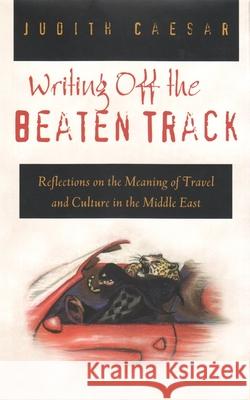 Writings Off the Beaten Track: Reflections on the Meaning of Travel and Culture in the Middle East Caesar, Judith 9780815629573 Syracuse University Press