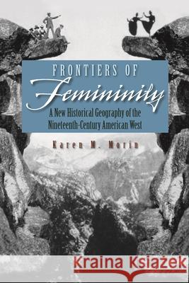 Frontiers of Femininity: A New Historical Geography of the Nineteenth-Century American West Morin, Karen M. 9780815631675