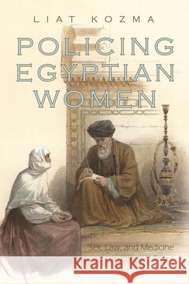 Policing Egyptian Women: Sex, Law, and Medicine in Khedival Egypt Kozma, Liat 9780815632818