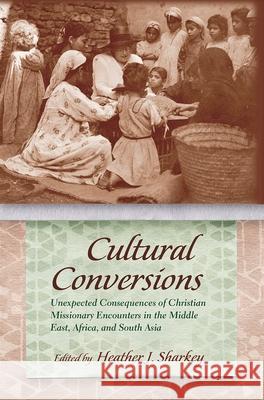 Cultural Conversions: Unexpected Consequences of Christian Missionary Encounters in the Middle East, Africa, and South Asia Sharkey, Heather J. 9780815633150