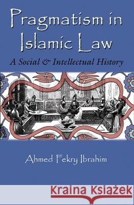 Pragmatism in Islamic Law: A Social and Intellectual History Ahmed Fekry Ibrahim 9780815633945 Syracuse University Press