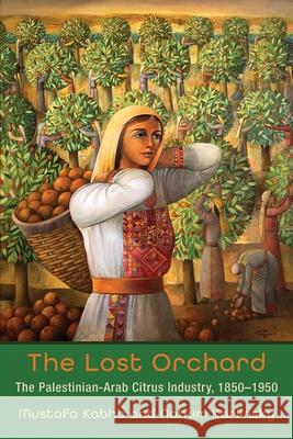 The Lost Orchard: The Palestinian-Arab Citrus Industry, 1850-1950 Kabha, Mustafa 9780815636700 Syracuse University Press
