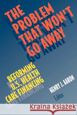 The Problem That Won't Go Away: Reforming U.S. Health Care Financing Aaron, Henry 9780815700098