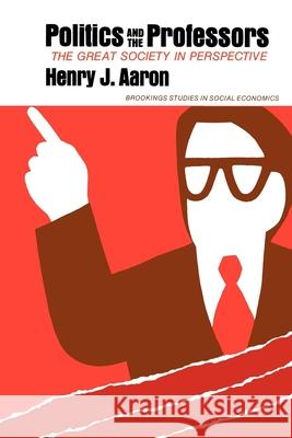 Politics and the Professors: The Great Society in Perspective Aaron, Henry 9780815700258