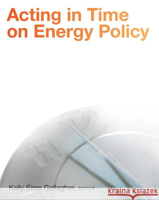 Acting in Time on Energy Policy Kelly Gallagher David T. Ellwood 9780815702931 Brookings Institution Press